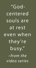 God-centered souls are at rest even when they're busy. -from the video series