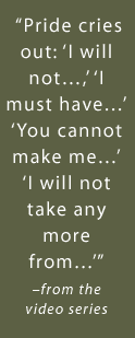 Pride cries out: I will not... I must have... You cannot make me... I will not take any more from... -from the video series