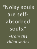 Noisy souls are self-absorbed souls. -from the video series