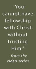You cannot have fellowship with Christ without trusting him. -from the video series